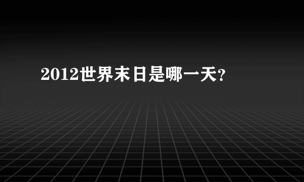 2012世界末日是哪一天？