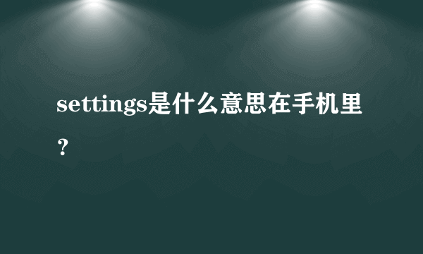 settings是什么意思在手机里？