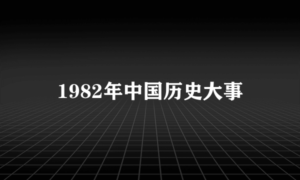 1982年中国历史大事