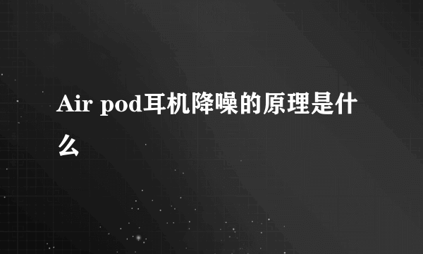 Air pod耳机降噪的原理是什么