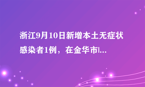 浙江9月10日新增本土无症状感染者1例，在金华市|新冠肺炎|金华|浙江_飞外新闻