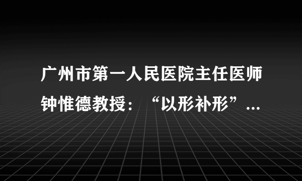 广州市第一人民医院主任医师钟惟德教授：“以形补形”也需要慎重