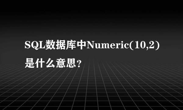 SQL数据库中Numeric(10,2)是什么意思？