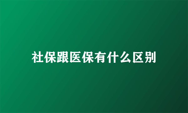 社保跟医保有什么区别