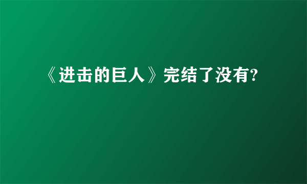 《进击的巨人》完结了没有?