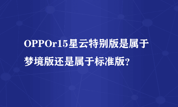 OPPOr15星云特别版是属于梦境版还是属于标准版？