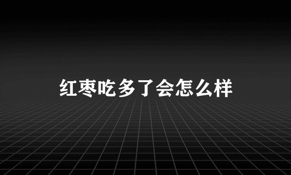 红枣吃多了会怎么样