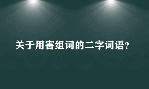 关于用害组词的二字词语？