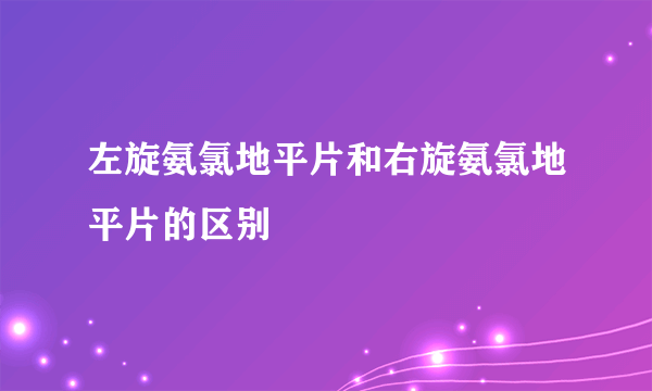 左旋氨氯地平片和右旋氨氯地平片的区别