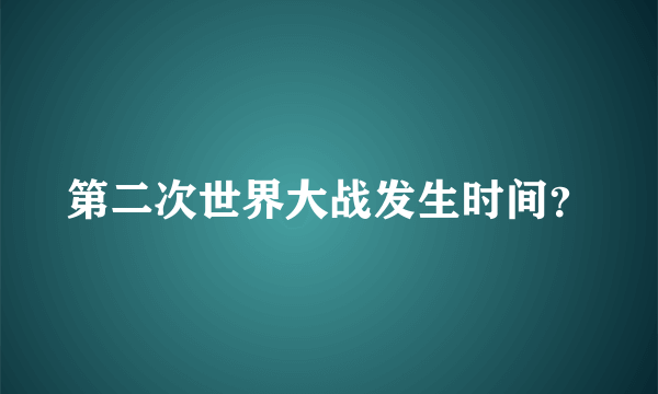 第二次世界大战发生时间？