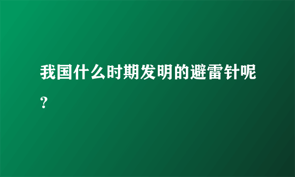 我国什么时期发明的避雷针呢？