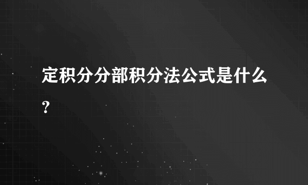 定积分分部积分法公式是什么？