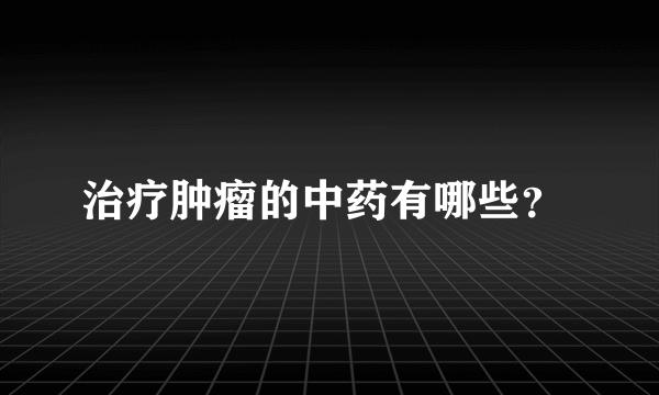 治疗肿瘤的中药有哪些？ 