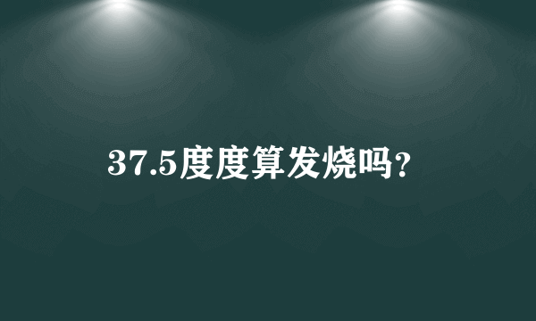 37.5度度算发烧吗？