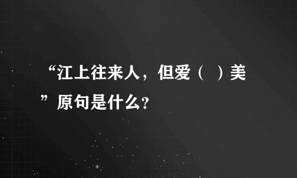 “江上往来人，但爱（ ）美”原句是什么？