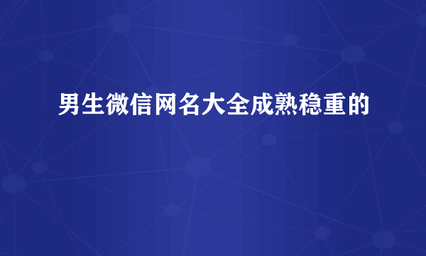 男生微信网名大全成熟稳重的