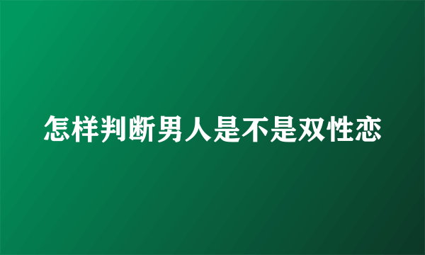 怎样判断男人是不是双性恋