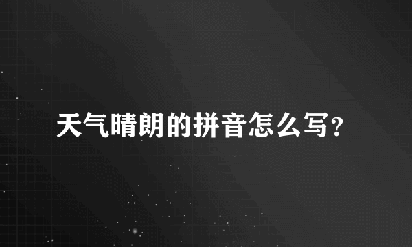 天气晴朗的拼音怎么写？