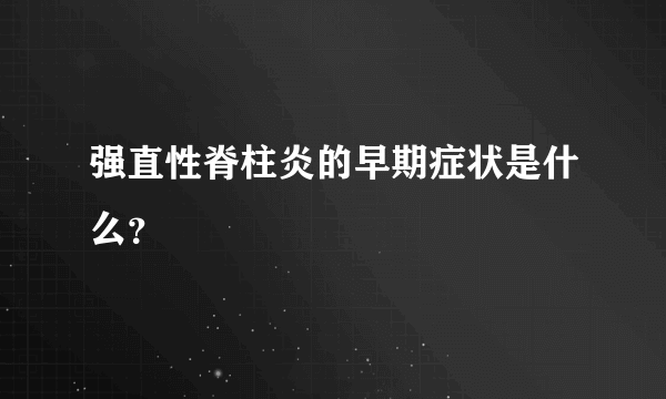 强直性脊柱炎的早期症状是什么？