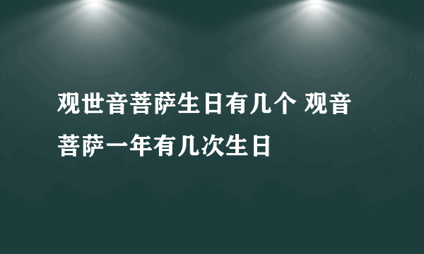 观世音菩萨生日有几个 观音菩萨一年有几次生日