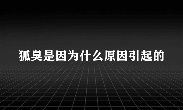 狐臭是因为什么原因引起的