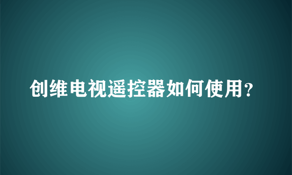 创维电视遥控器如何使用？