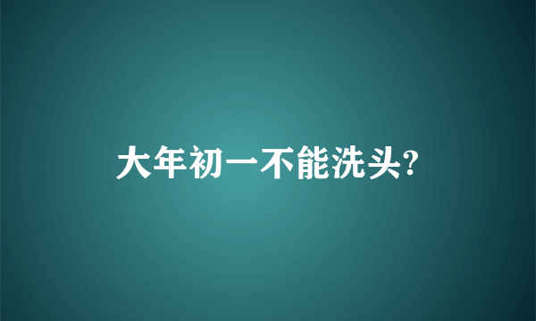 大年初一不能洗头?