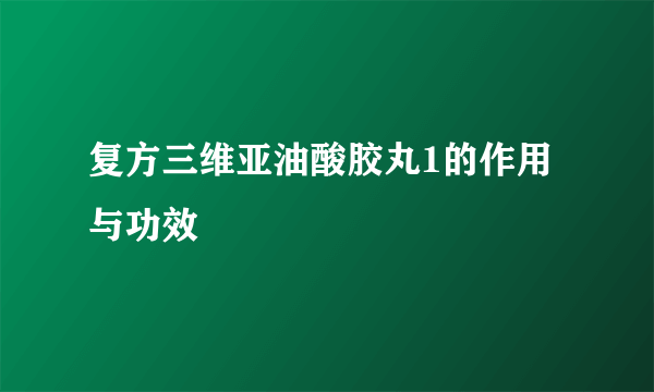 复方三维亚油酸胶丸1的作用与功效