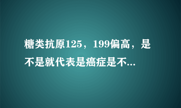 糖类抗原125，199偏高，是不是就代表是癌症是不是就代表是癌症