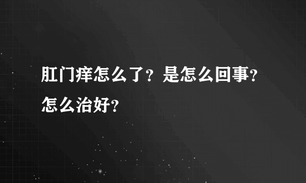 肛门痒怎么了？是怎么回事？怎么治好？