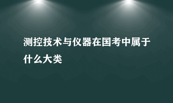 测控技术与仪器在国考中属于什么大类