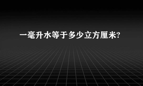 一毫升水等于多少立方厘米?