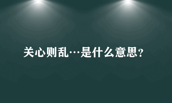 关心则乱…是什么意思？