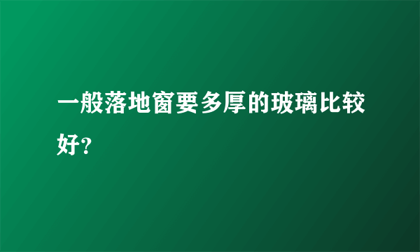 一般落地窗要多厚的玻璃比较好？