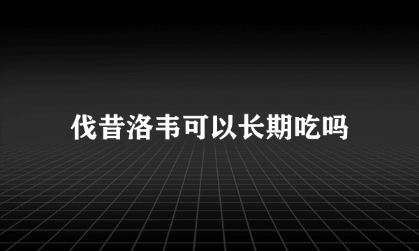 伐昔洛韦可以长期吃吗