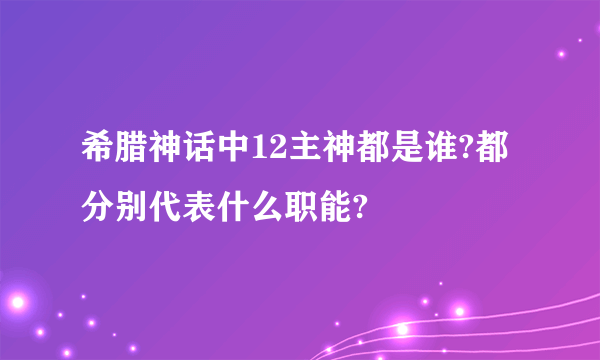 希腊神话中12主神都是谁?都分别代表什么职能?