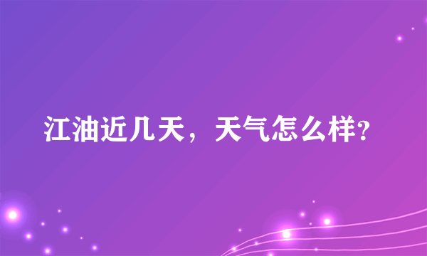 江油近几天，天气怎么样？