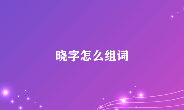 晓字怎么组词