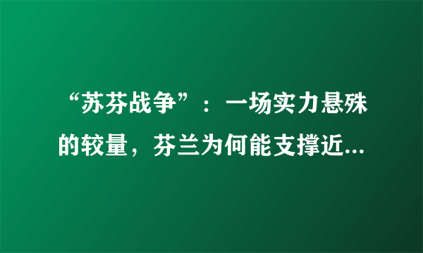 “苏芬战争”：一场实力悬殊的较量，芬兰为何能支撑近4个月？