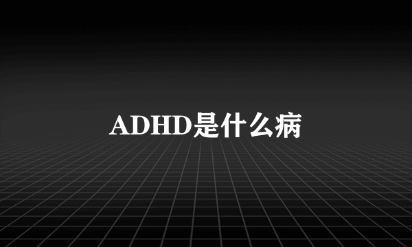 ADHD是什么病