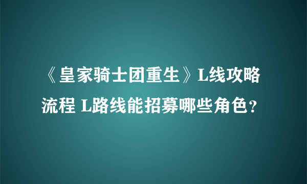 《皇家骑士团重生》L线攻略流程 L路线能招募哪些角色？