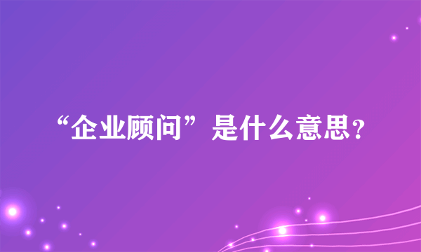 “企业顾问”是什么意思？