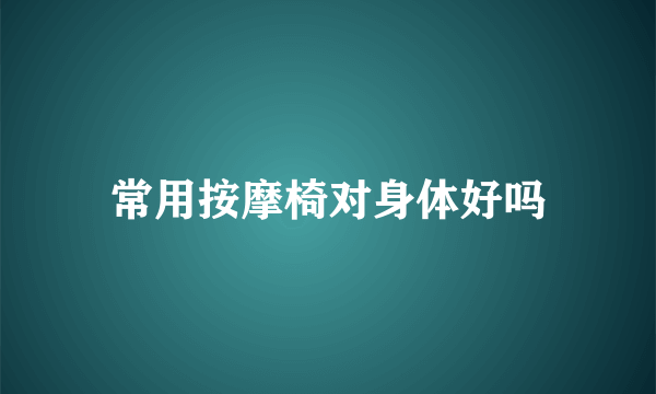 常用按摩椅对身体好吗