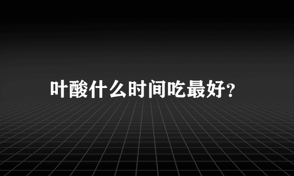 叶酸什么时间吃最好？