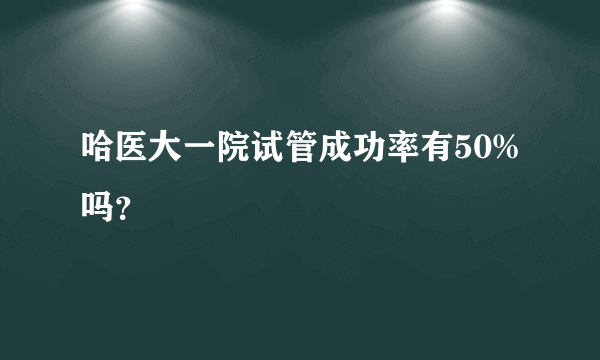 哈医大一院试管成功率有50%吗？