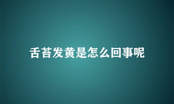 舌苔发黄是怎么回事呢