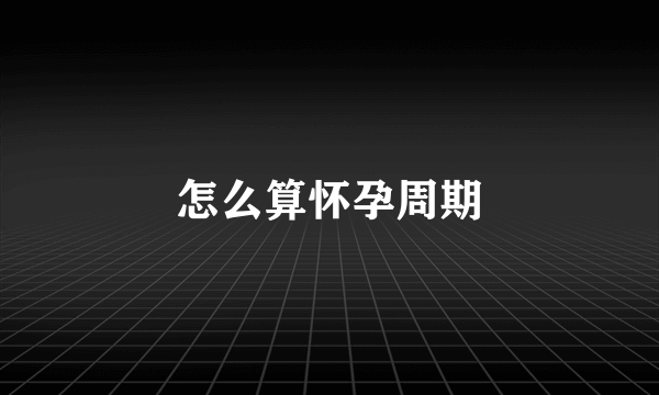 怎么算怀孕周期