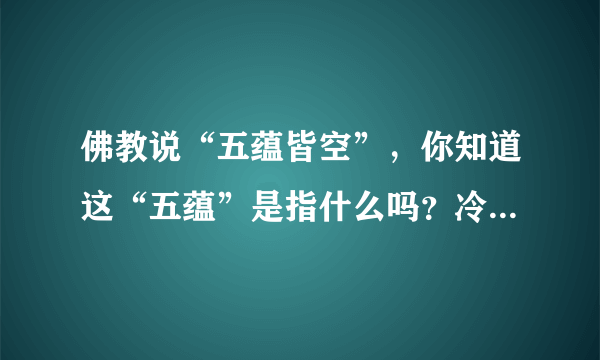 佛教说“五蕴皆空”，你知道这“五蕴”是指什么吗？冷知识又来了