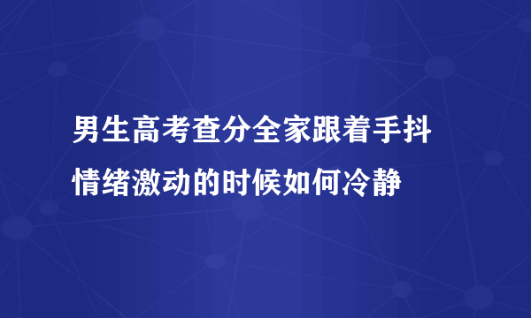 男生高考查分全家跟着手抖 情绪激动的时候如何冷静