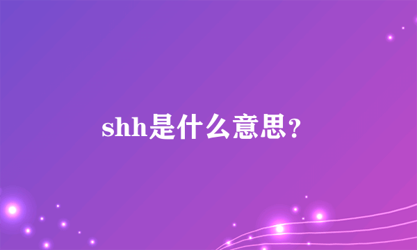 shh是什么意思？